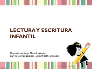 LECTURAY ESCRITURA
INFANTIL
Elaborado por:Angie AlejandraVásquez
Correo electrónico: green_angel2012@hotmail.com
 