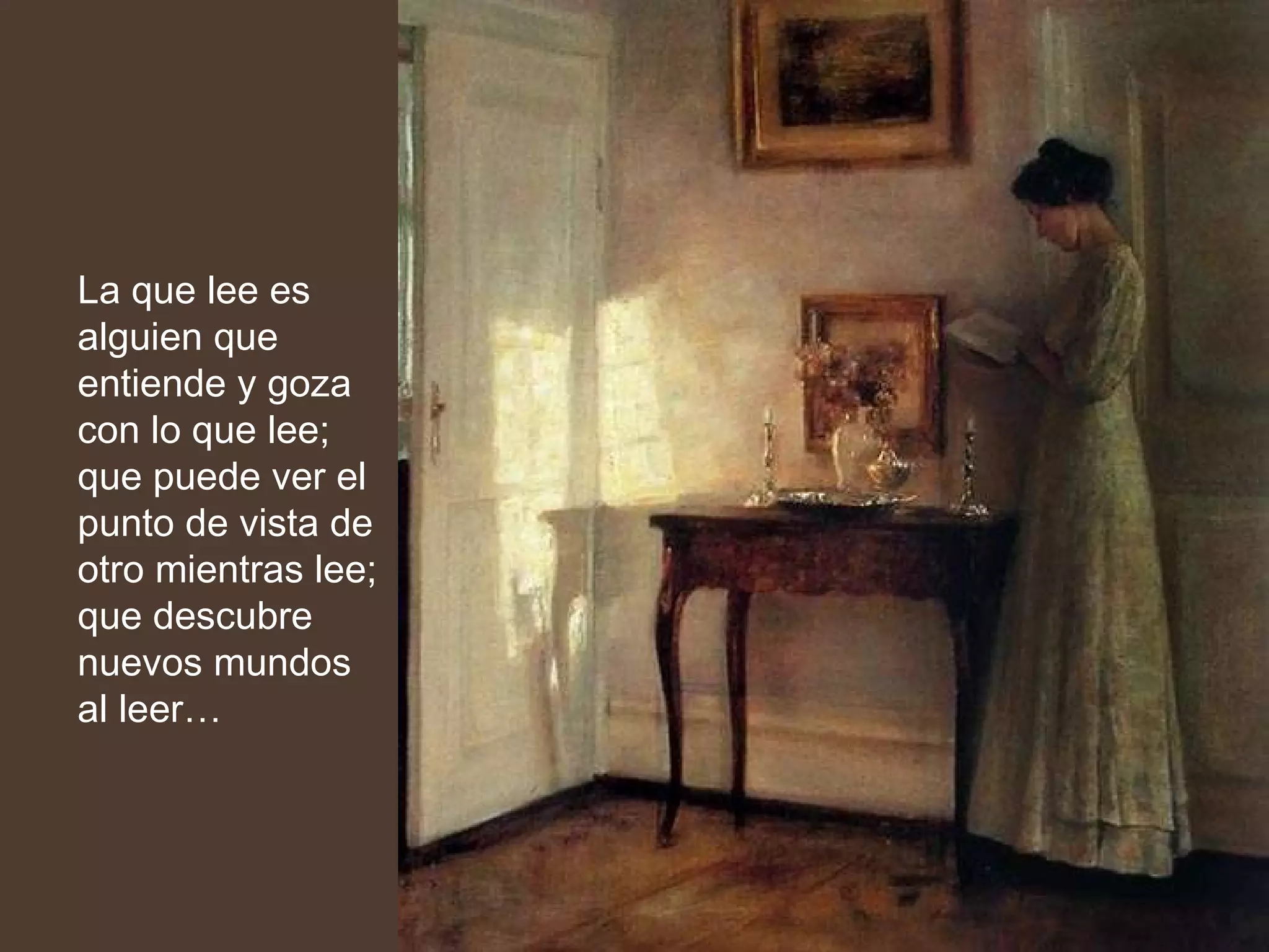 La que lee es alguien que entiende y goza con lo que lee; que puede ver el punto de vista de otro mientras lee; que descubre nuevos mundos al leer… 