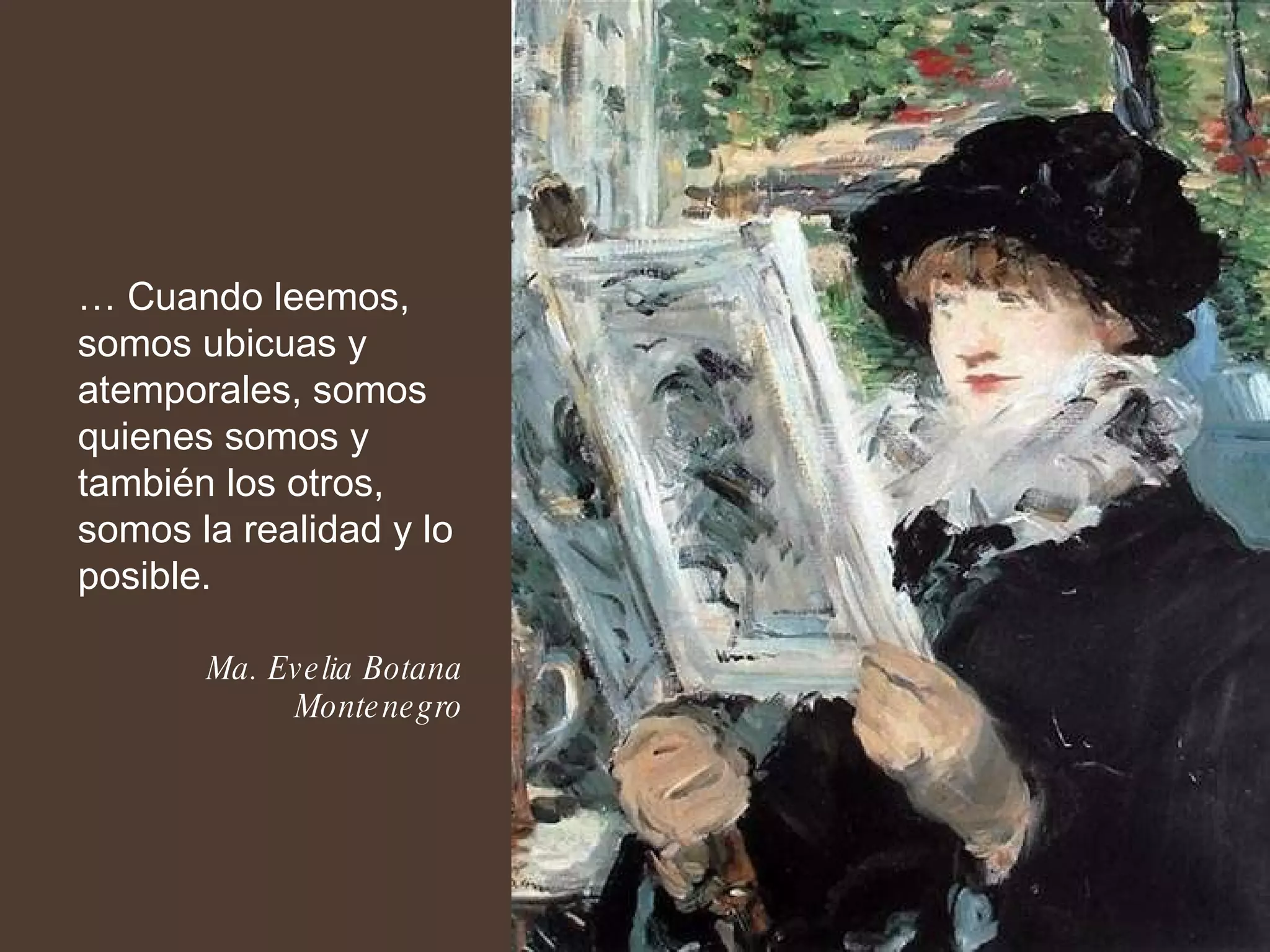 …  Cuando leemos, somos ubicuas y atemporales, somos quienes somos y también los otros, somos la realidad y lo posible. Ma. Evelia Botana Montenegro 