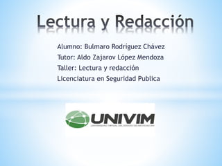 Alumno: Bulmaro Rodríguez Chávez
Tutor: Aldo Zajarov López Mendoza
Taller: Lectura y redacción
Licenciatura en Seguridad Publica
 