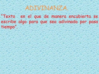 ADIVINANZA.
“Texto en el que de manera encubierta se
escribe algo para que sea adivinada por pasa
tiempo”.
 