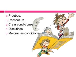 Pruebas.
 Reescritura.
 Crear condiciones.
 Discutirlas.
 Mejorar las condiciones.
 
