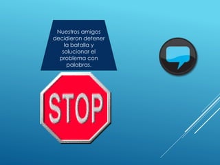 Nuestros amigos
decidieron detener
la batalla y
solucionar el
problema con
palabras.
 