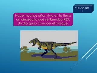 CUENTO NO.
1
Hace muchos años vivía en la tierra
un dinosaurio que se llamaba REX.
Un día quiso conocer el bosque.
 
