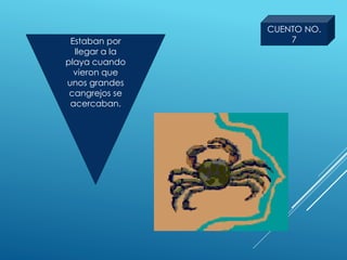 Estaban por
llegar a la
playa cuando
vieron que
unos grandes
cangrejos se
acercaban.
CUENTO NO.
7
 