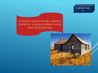 Al darse cuenta de ello, salieron
corriendo y se escondieron en la
casa abandonada.
CUENTO NO.
9
 