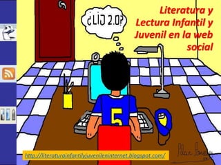 Literatura y 
Lectura Infantil y 
Juvenil en la web 
social 
http://literaturainfantilyjuvenileninternet.blogspot.com/ 
 