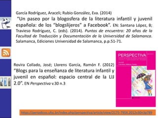 García Rodríguez, Araceli; Rubio González, Eva. (2014) 
“Un paseo por la blogosfera de la literatura infantil y juvenil 
e...