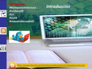 Introducción 
@joserovira 
##simposiodelectura 
#Lectura20 
#LIJ 
#LIJ20 
#maestrobenedetti 
#… 
http://www.literaturainfa...