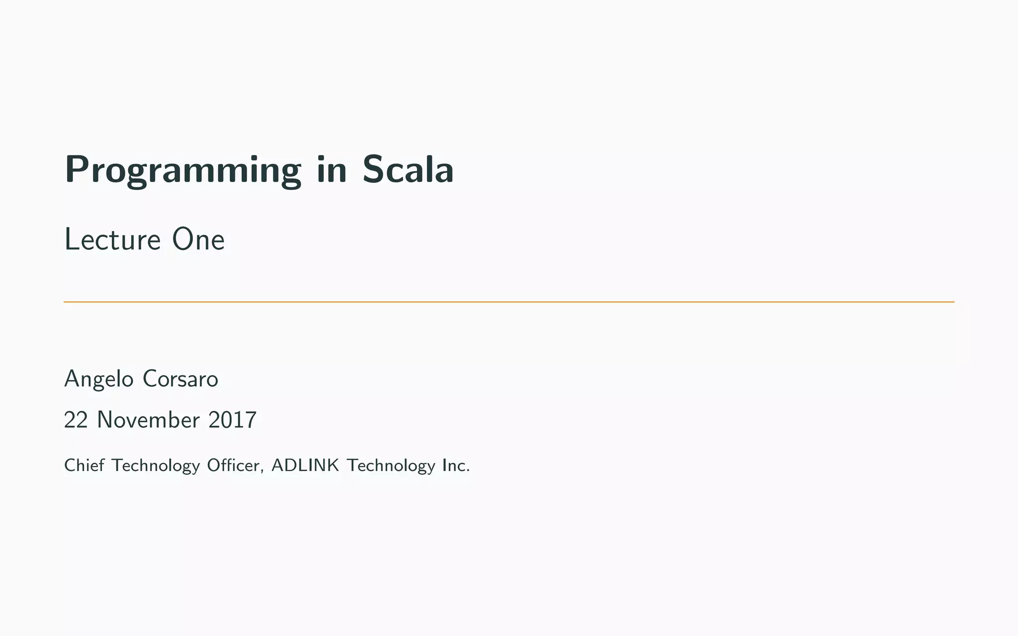 Programming in Scala
Lecture One
Angelo Corsaro
22 November 2017
Chief Technology Oﬃcer, ADLINK Technology Inc.
 