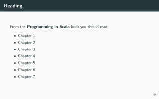 Reading
From the Programming in Scala book you should read:
• Chapter 1
• Chapter 2
• Chapter 3
• Chapter 4
• Chapter 5
• Chapter 6
• Chapter 7
54
 