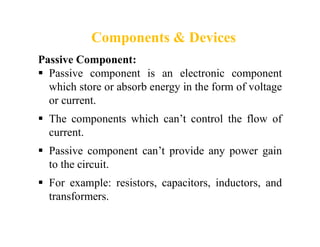 Components & Devices
Passive Component:
 Passive component is an electronic component
which store or absorb energy in the...