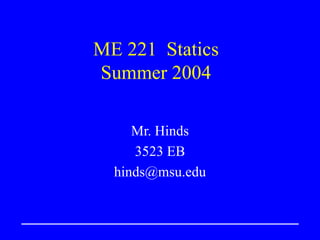 ME 221 Statics
Summer 2004
Mr. Hinds
3523 EB
hinds@msu.edu
 