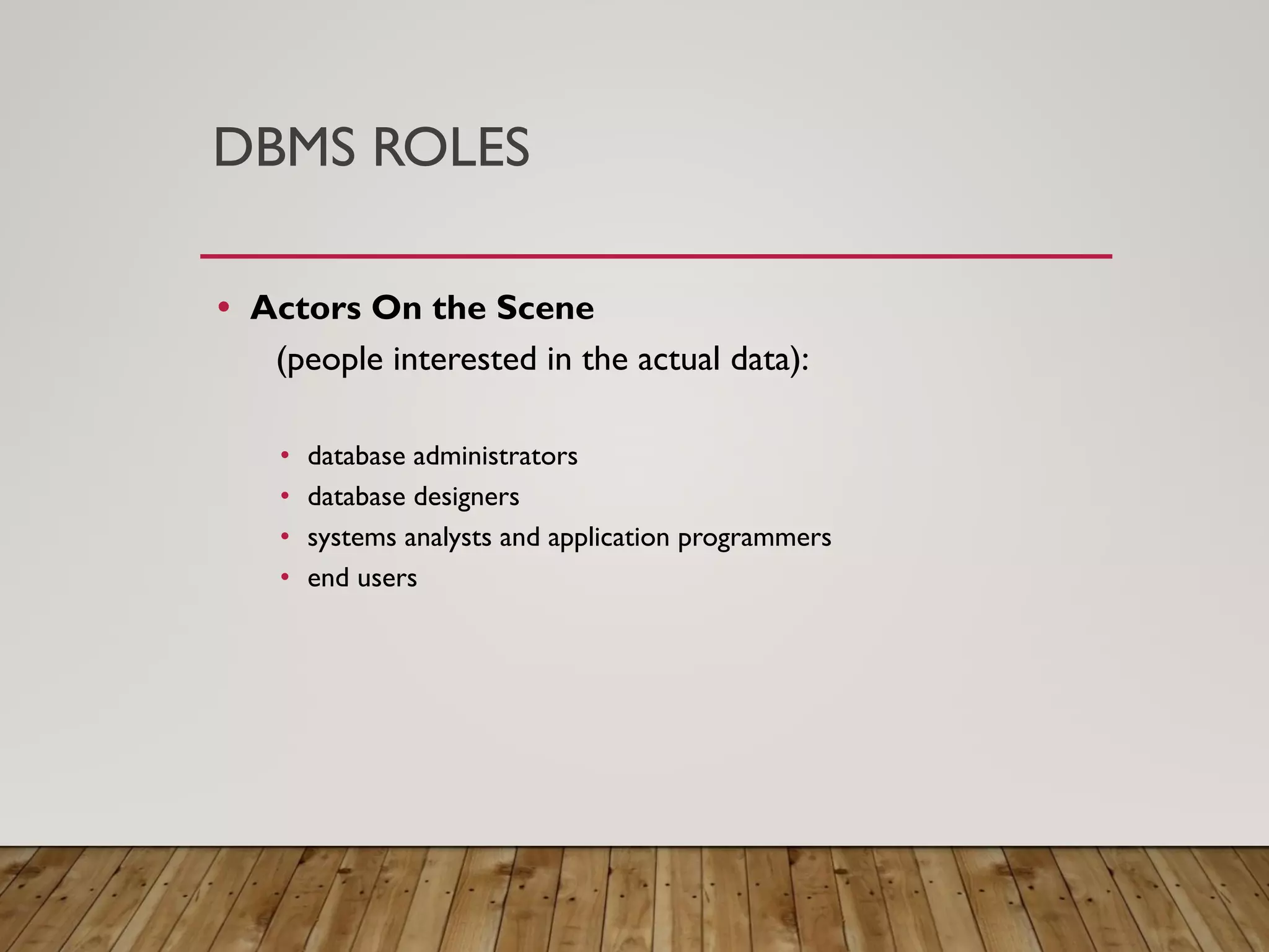 DBMS ROLES
&bull; Actors On the Scene
(people interested in the actual data):
&bull; database administrators
&bull; database designers
&bull; systems analysts and application programmers
&bull; end users
 
