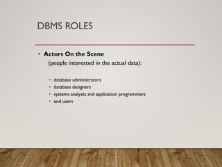 DBMS ROLES
• Actors On the Scene
(people interested in the actual data):
• database administrators
• database designers
• systems analysts and application programmers
• end users
 