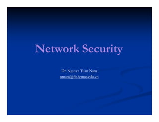Network Security
Dr. Nguyen Tuan Nam
ntnam@fit.hcmus.edu.vn
 