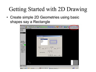 Getting Started with 2D Drawing
• Create simple 2D Geometries using basic
shapes say a Rectangle
 