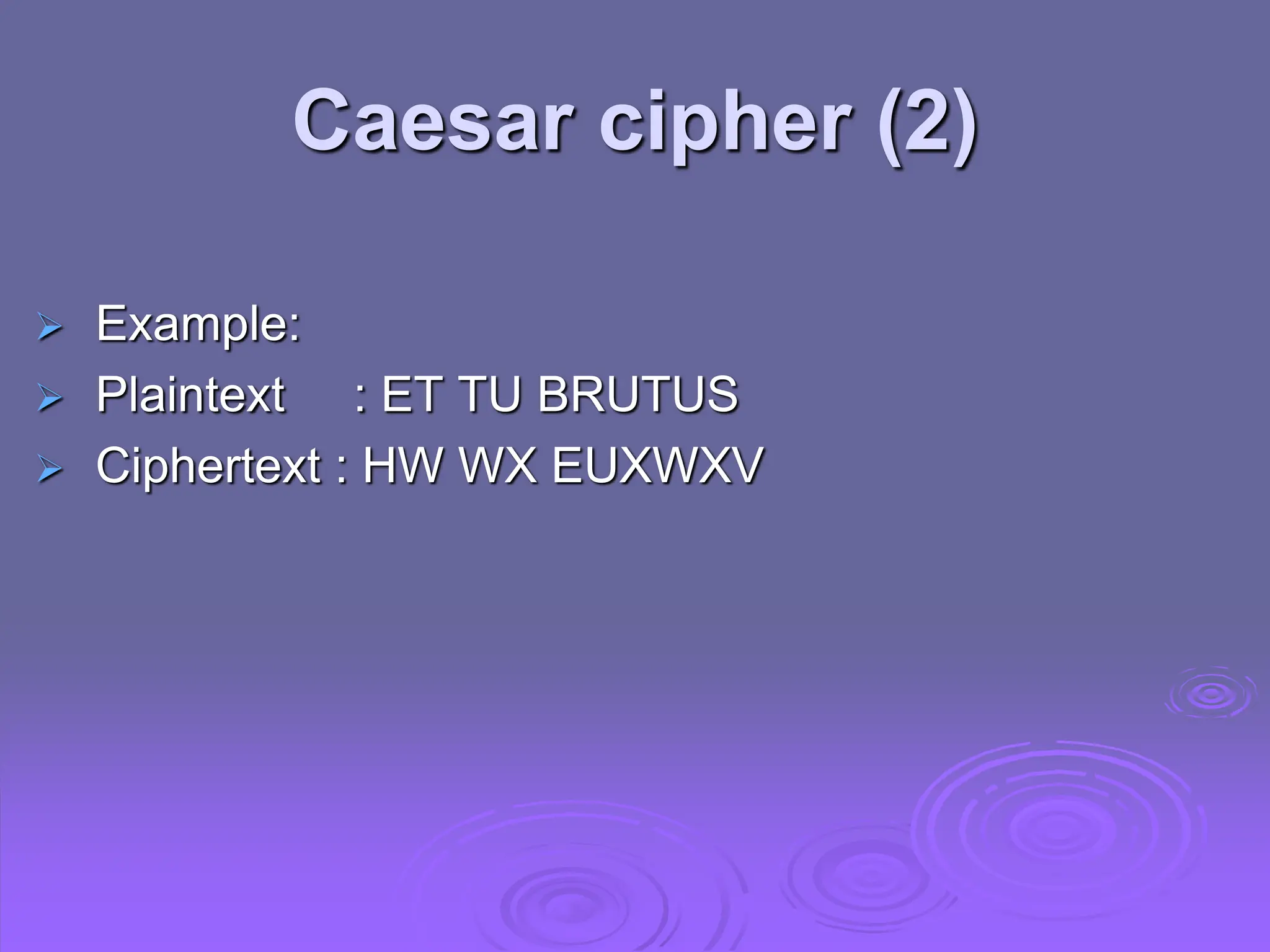  Example:
 Plaintext : ET TU BRUTUS
 Ciphertext : HW WX EUXWXV
Caesar cipher (2)
 