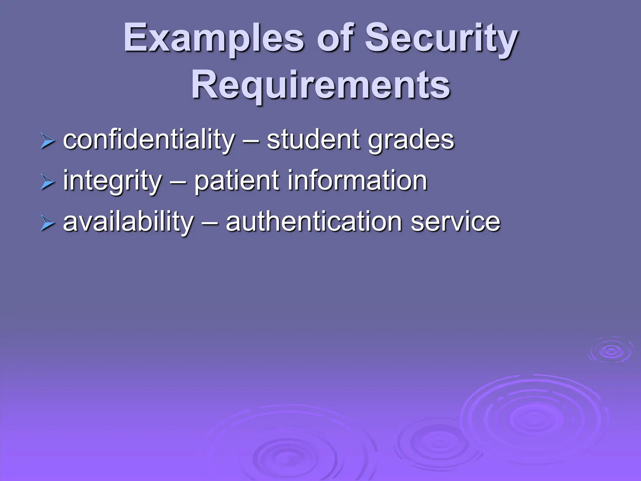 Examples of Security
Requirements
 confidentiality – student grades
 integrity – patient information
 availability – authentication service
 