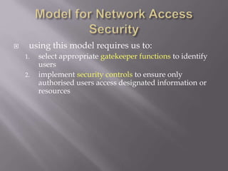  using this model requires us to:
1. select appropriate gatekeeper functions to identify
users
2. implement security controls to ensure only
authorised users access designated information or
resources
 