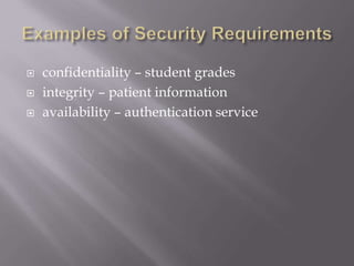  confidentiality – student grades
 integrity – patient information
 availability – authentication service
 