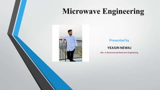 Microwave Engineering
Presented by
YEASIN NEWAJ
BSc. in Electrical and Electronic Engineering
 