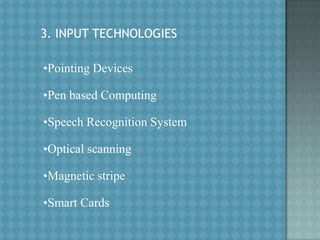 3. INPUT TECHNOLOGIES
•Pointing Devices

•Pen based Computing
•Speech Recognition System

•Optical scanning
•Magnetic stripe

•Smart Cards

 