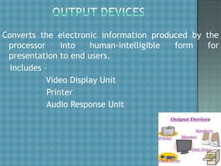 Converts the electronic information produced by the
processor
into
human-intelligible
form
for
presentation to end users.
Includes –
Video Display Unit
Printer
Audio Response Unit

 