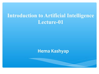 Introduction to Artificial Intelligence
Lecture-01
Hema Kashyap
 