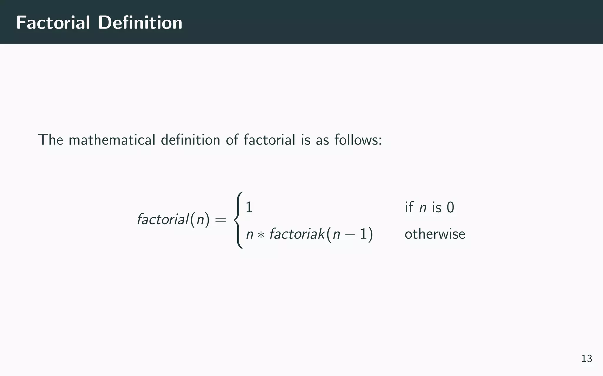 Factorial Deﬁnition
The mathematical deﬁnition of factorial is as follows:
factorial(n) =



1 if n is 0
n ∗ factoriak(n − 1) otherwise
13
 