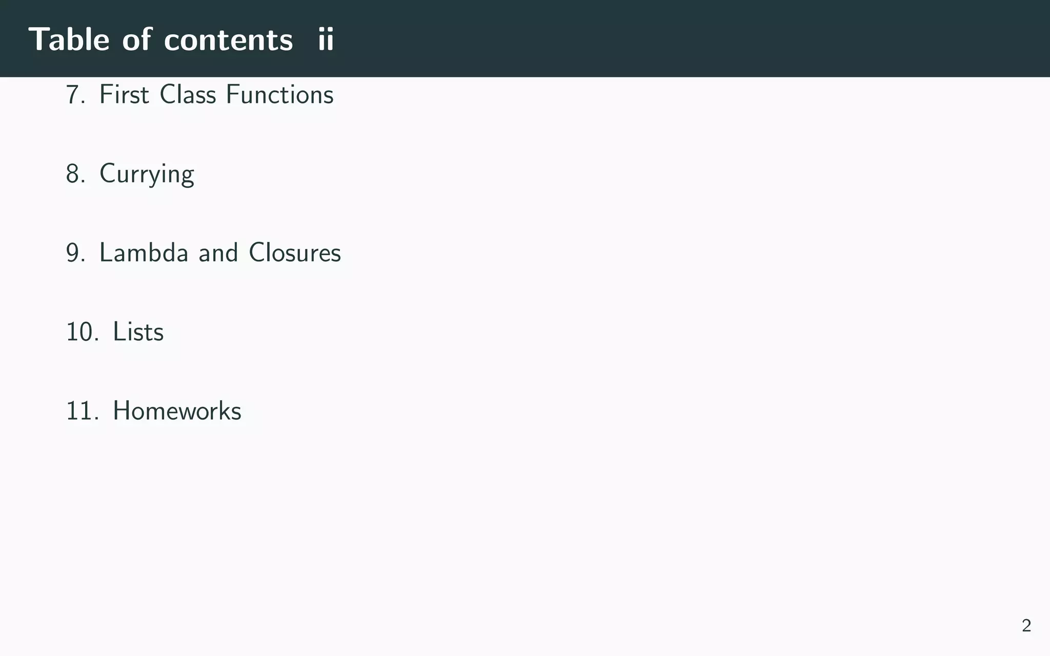 Table of contents ii
7. First Class Functions
8. Currying
9. Lambda and Closures
10. Lists
11. Homeworks
2
 