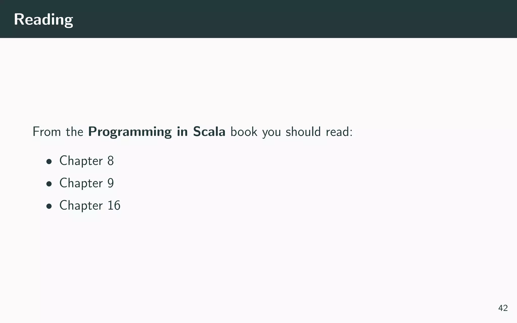 Reading
From the Programming in Scala book you should read:
• Chapter 8
• Chapter 9
• Chapter 16
42
 