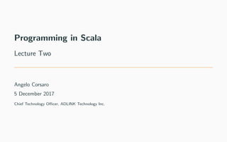 Programming in Scala
Lecture Two
Angelo Corsaro
5 December 2017
Chief Technology Oﬃcer, ADLINK Technology Inc.
 