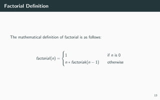 Factorial Deﬁnition
The mathematical deﬁnition of factorial is as follows:
factorial(n) =



1 if n is 0
n ∗ factoriak(n − 1) otherwise
13
 