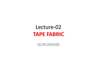 Lecture-02
TAPE FABRIC
NURUNNABI