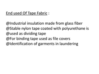 End used Of Tape Fabric :
@Industrial insulation made from glass fiber
@Stable nylon tape coated with polyurethane is
@used as dividing tape
@For binding tape used as file covers
@Identification of garments in laundering