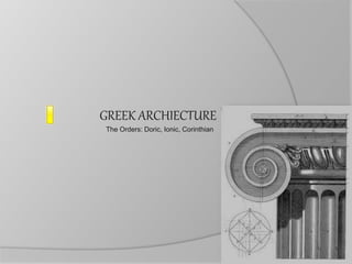 GREEK ARCHIECTURE
The Orders: Doric, Ionic, Corinthian
 