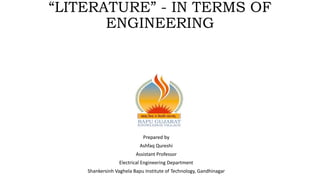 “LITERATURE” - IN TERMS OF
ENGINEERING
Prepared by
Ashfaq Qureshi
Assistant Professor
Electrical Engineering Department
Shankersinh Vaghela Bapu Institute of Technology, Gandhinagar
 