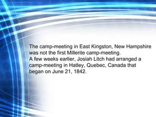 The camp-meeting in East Kingston, New Hampshire was not the first Millerite camp-meeting. A few weeks earlier, Josiah Lit...