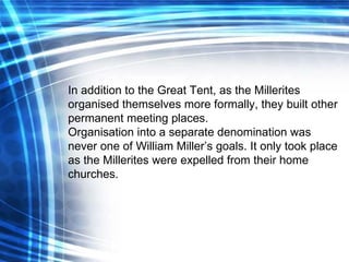 In addition to the Great Tent, as the Millerites organised themselves more formally, they built other permanent meeting pl...