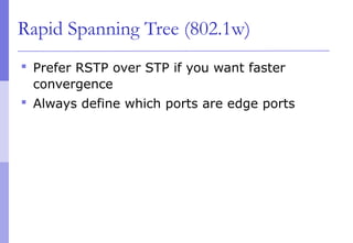 Rapid Spanning Tree (802.1w)
 Prefer RSTP over STP if you want faster
convergence
 Always define which ports are edge ports
 