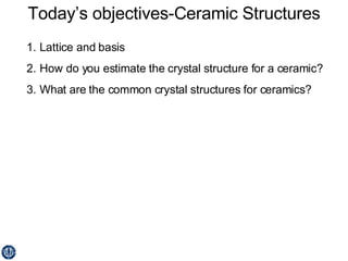 Today’s objectives-Ceramic Structures ,[object Object],[object Object],[object Object]
