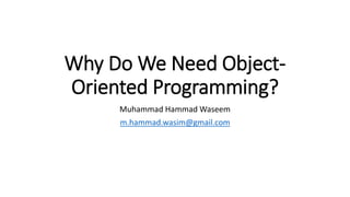 Why Do We Need Object-
Oriented Programming?
Muhammad Hammad Waseem
m.hammad.wasim@gmail.com
 