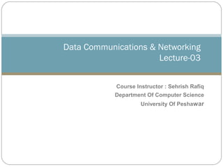 Course Instructor : Sehrish Rafiq
Department Of Computer Science
University Of Peshawar
Data Communications & Networking
Lecture-03
 