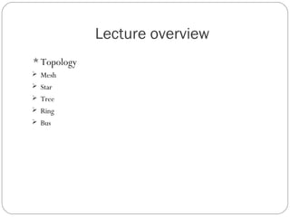 Lecture overview
Topology
 Mesh
 Star
 Tree
 Ring
 Bus
 