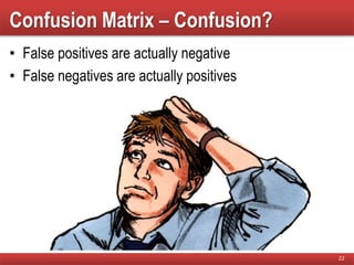 Confusion Matrix – Confusion?
• False positives are actually negative
• False negatives are actually positives
22
 