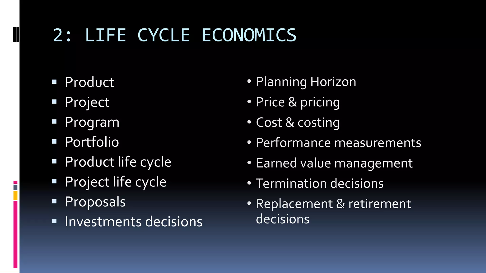 2: LIFE CYCLE ECONOMICS
 Product
 Project
 Program
 Portfolio
 Product life cycle
 Project life cycle
 Proposals
 Investments decisions
 