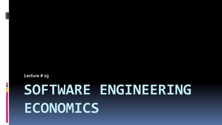 SOFTWARE ENGINEERING
ECONOMICS
Lecture # 03
 