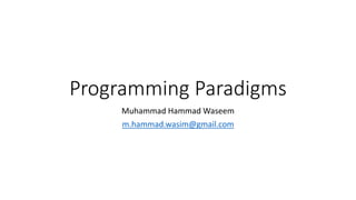 Programming Paradigms
Muhammad Hammad Waseem
m.hammad.wasim@gmail.com
 
