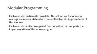 Modular Programming
• Each module can have its own data. This allows each module to
manage an internal state which is modi...
